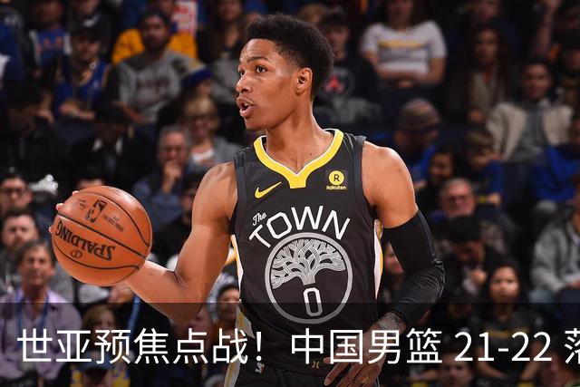 世亚预焦点战！中国男篮 21-22 落后日本首节，对手三分神准，外线防守漏洞暴露