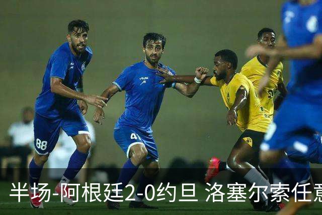 半场-阿根廷2-0约旦 洛塞尔索任意球破门劳塔罗点射+中楣