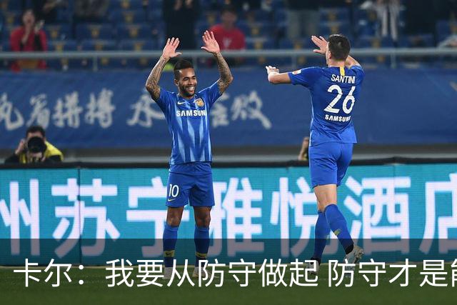 卡尔：我要从防守做起 防守才是能让我争取到出场时间的关键