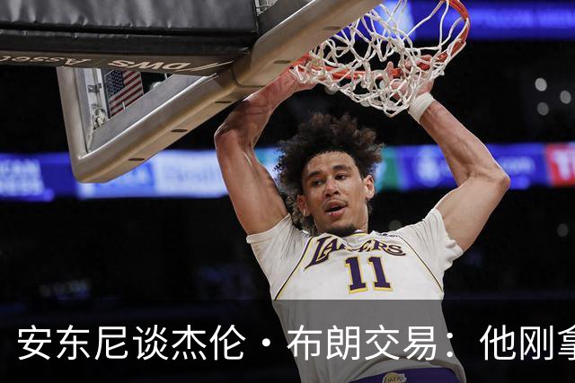 安东尼谈杰伦·布朗交易：他刚拿下FMVP 联盟翻篇的速度实在太快