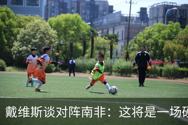 戴维斯谈对阵南非：这将是一场硬仗，我们必须提升强度掌控局势