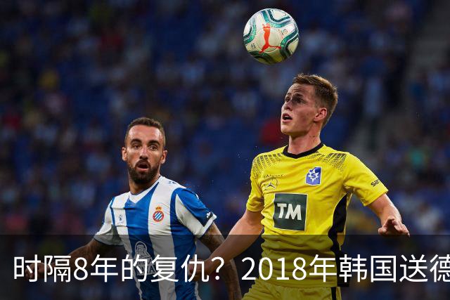 时隔8年的复仇？2018年韩国送德国出局 2026年战车还以暴击