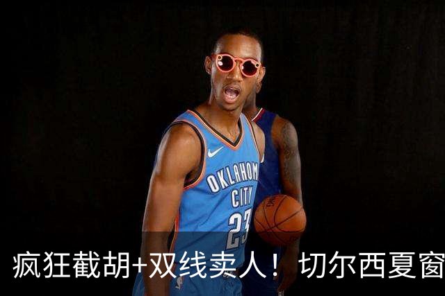 疯狂截胡+双线卖人！切尔西夏窗大洗牌，阿隆索重构争冠豪阵