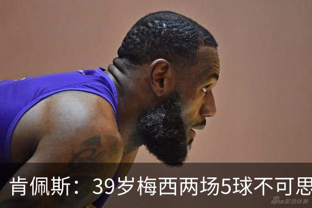 肯佩斯：39岁梅西两场5球不可思议 期待阿根廷对阵西班牙