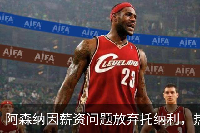 阿森纳因薪资问题放弃托纳利，热刺9.02亿元总价敲定交易