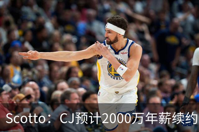 Scotto：CJ预计2000万年薪续约 老鹰靠考虑库明加未来